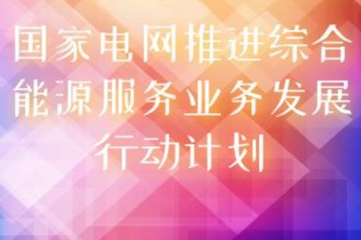 國家電網印發《推進綜合能源服務業務發展2019-2020年行動計劃》