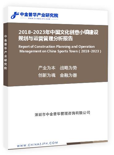 2018-2023年中國文化創意小鎮建設規劃與運營管理分析報告