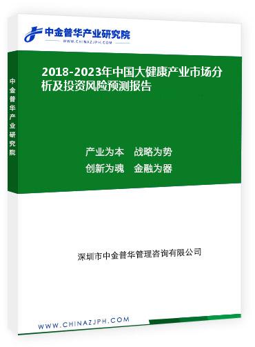 2018-2023年中國大健康產業市場分析及投資風險預測報告