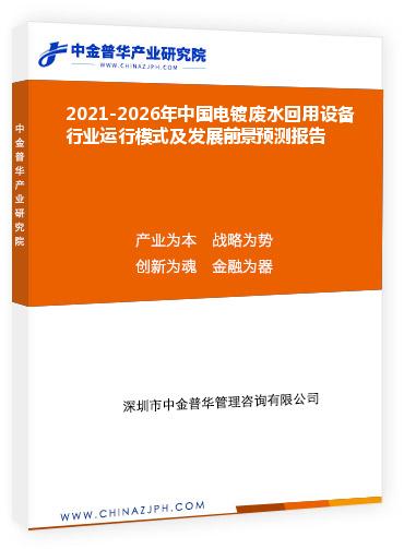 2021-2026年中國電鍍廢水回用設(shè)備行業(yè)運(yùn)行模式及發(fā)展前景預(yù)測(cè)報(bào)告