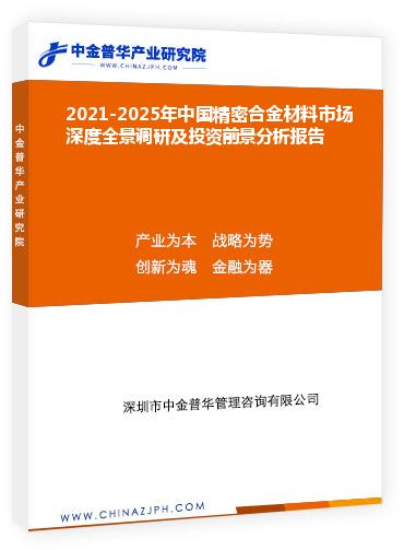 2021-2025年中國精密合金材料市場(chǎng)深度全景調(diào)研及投資前景分析報(bào)告