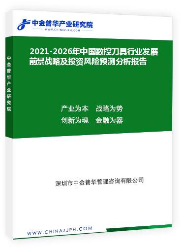 2021-2026年中國數控刀具行業發展前景戰略及投資風險預測分析報告