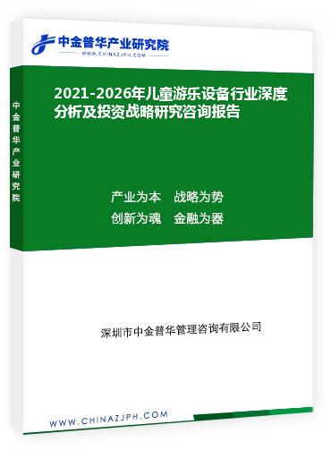 2021-2026年兒童游樂設備行業深度分析及投資戰略研究咨詢報告