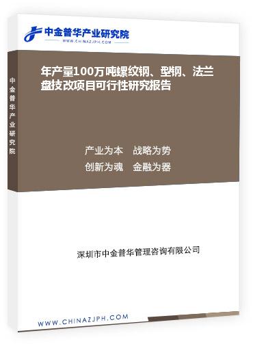 年產量100萬噸螺紋鋼、型鋼、法蘭盤技改項目可行性研究報告